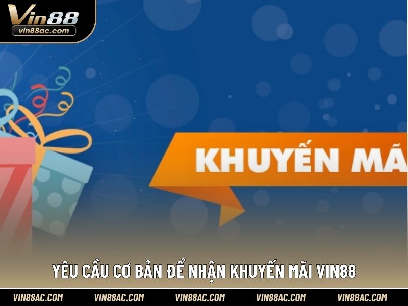 Yêu cầu cơ bản để nhận khuyến mãi VIN88